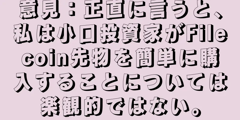 意見：正直に言うと、私は小口投資家がFilecoin先物を簡単に購入することについては楽観的ではない。
