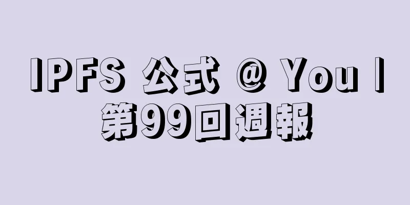 IPFS 公式 @ You |第99回週報
