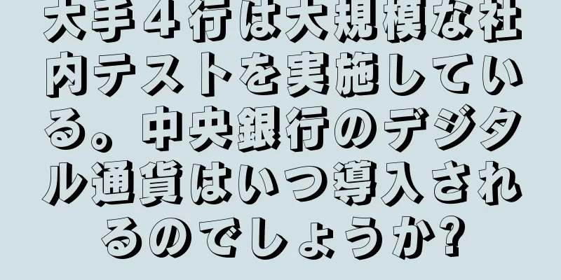 大手４行は大規模な社内テストを実施している。中央銀行のデジタル通貨はいつ導入されるのでしょうか?