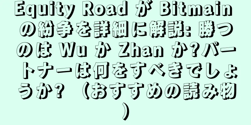 Equity Road が Bitmain の紛争を詳細に解説: 勝つのは Wu か Zhan か?パートナーは何をすべきでしょうか? （おすすめの読み物）
