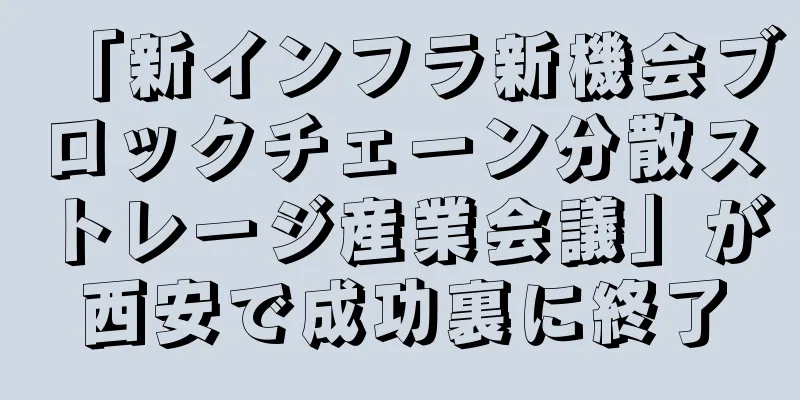 「新インフラ新機会ブロックチェーン分散ストレージ産業会議」が西安で成功裏に終了