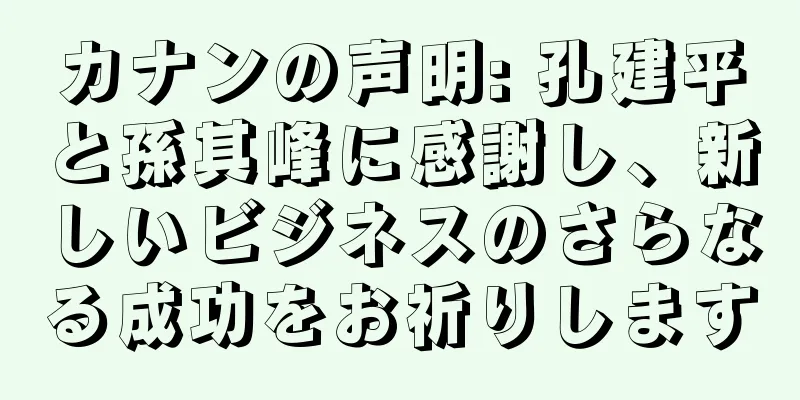 カナンの声明: 孔建平と孫其峰に感謝し、新しいビジネスのさらなる成功をお祈りします
