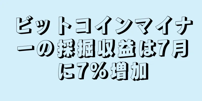 ビットコインマイナーの採掘収益は7月に7%増加