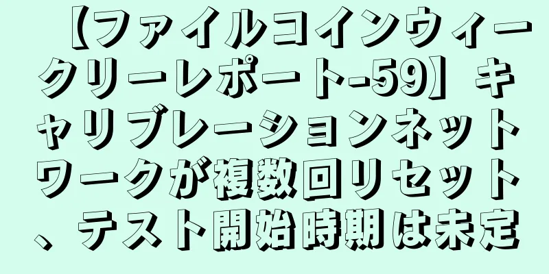 【ファイルコインウィークリーレポート-59】キャリブレーションネットワークが複数回リセット、テスト開始時期は未定