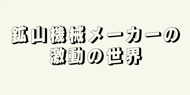 鉱山機械メーカーの激動の世界