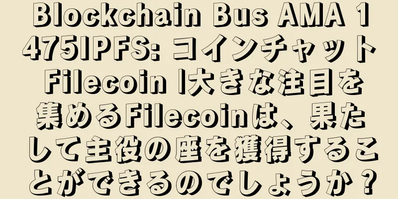 Blockchain Bus AMA 1475IPFS: コインチャット Filecoin |大きな注目を集めるFilecoinは、果たして主役の座を獲得することができるのでしょうか？
