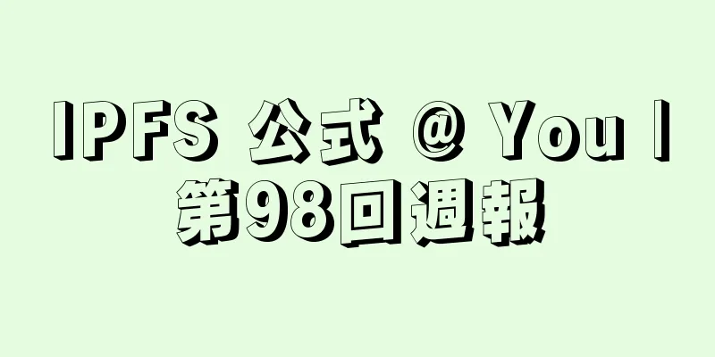 IPFS 公式 @ You |第98回週報