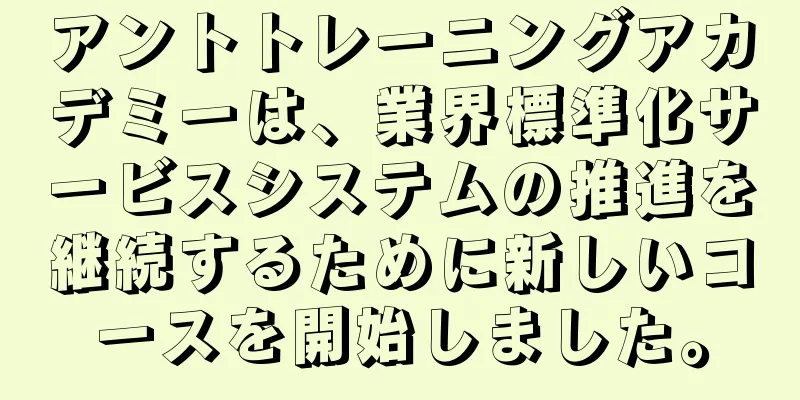アントトレーニングアカデミーは、業界標準化サービスシステムの推進を継続するために新しいコースを開始しました。