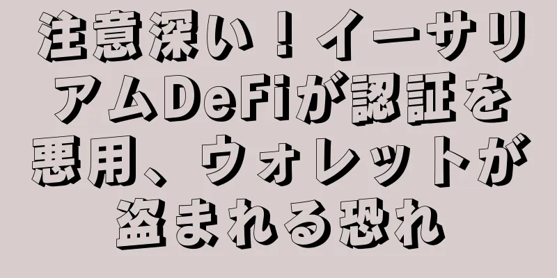 注意深い！イーサリアムDeFiが認証を悪用、ウォレットが盗まれる恐れ