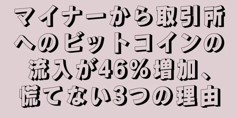 マイナーから取引所へのビットコインの流入が46%増加、慌てない3つの理由