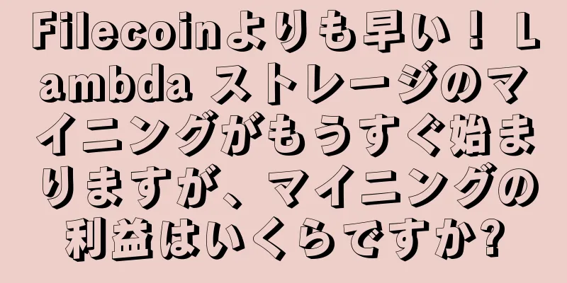 Filecoinよりも早い！ Lambda ストレージのマイニングがもうすぐ始まりますが、マイニングの利益はいくらですか?