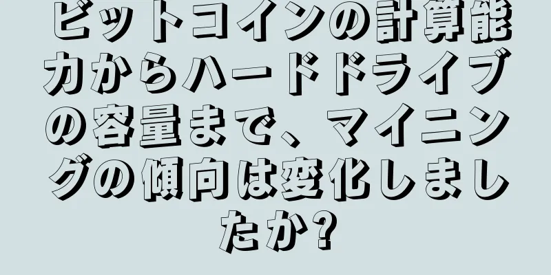 ビットコインの計算能力からハードドライブの容量まで、マイニングの傾向は変化しましたか?