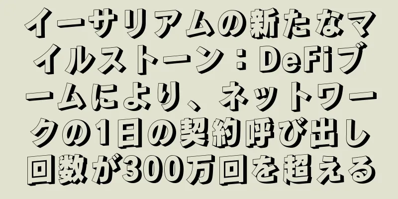 イーサリアムの新たなマイルストーン：DeFiブームにより、ネットワークの1日の契約呼び出し回数が300万回を超える