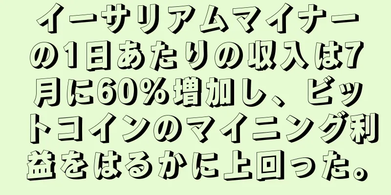 イーサリアムマイナーの1日あたりの収入は7月に60％増加し、ビットコインのマイニング利益をはるかに上回った。