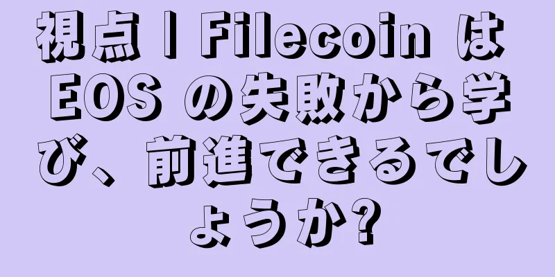 視点 | Filecoin は EOS の失敗から学び、前進できるでしょうか?