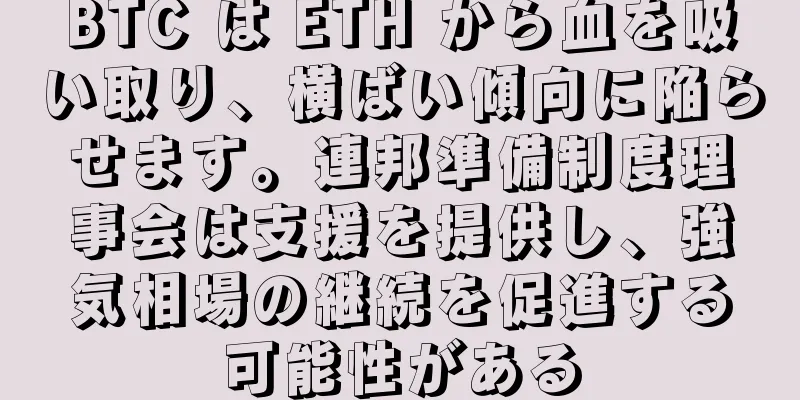 BTC は ETH から血を吸い取り、横ばい傾向に陥らせます。連邦準備制度理事会は支援を提供し、強気相場の継続を促進する可能性がある
