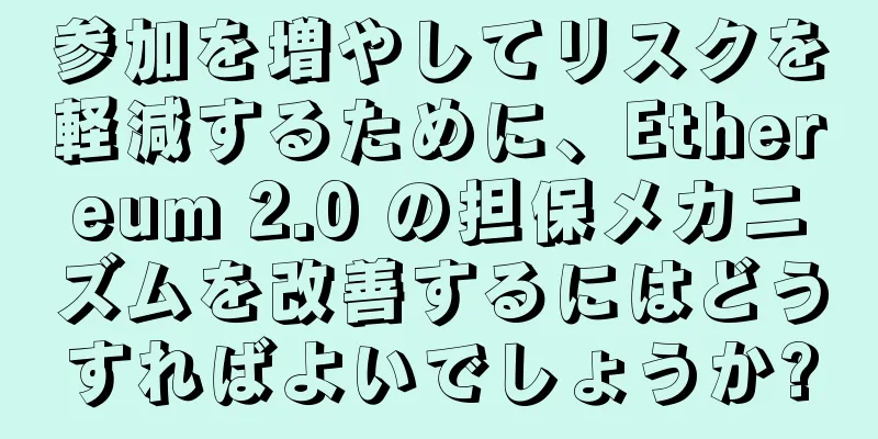 参加を増やしてリスクを軽減するために、Ethereum 2.0 の担保メカニズムを改善するにはどうすればよいでしょうか?
