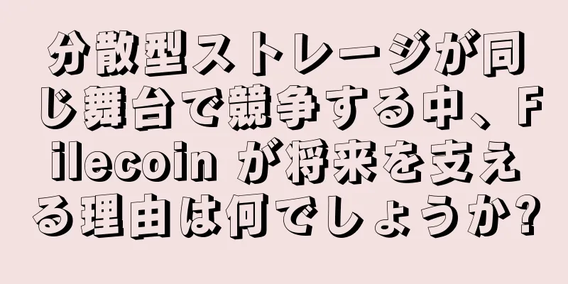 分散型ストレージが同じ舞台で競争する中、Filecoin が将来を支える理由は何でしょうか?