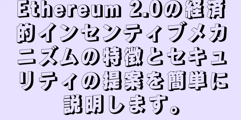 Ethereum 2.0の経済的インセンティブメカニズムの特徴とセキュリティの提案を簡単に説明します。