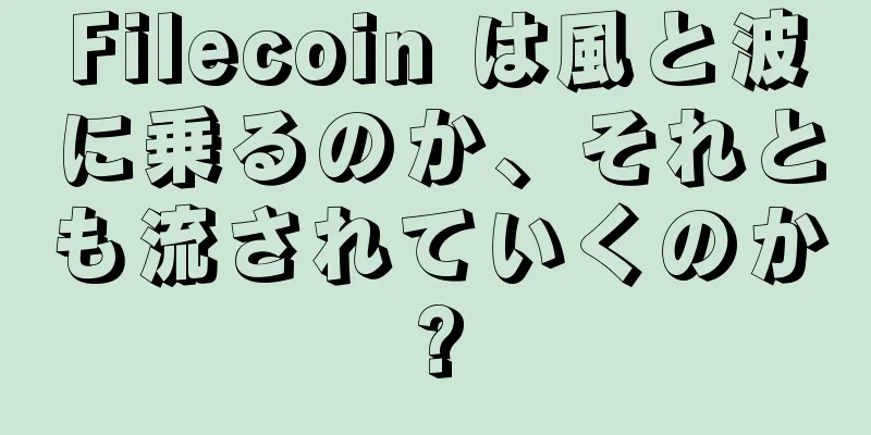 Filecoin は風と波に乗るのか、それとも流されていくのか?