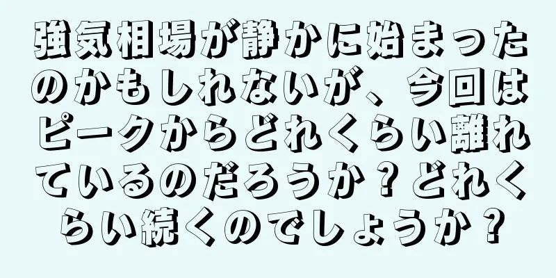 強気相場が静かに始まったのかもしれないが、今回はピークからどれくらい離れているのだろうか？どれくらい続くのでしょうか？