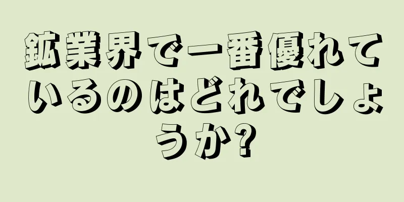 鉱業界で一番優れているのはどれでしょうか?