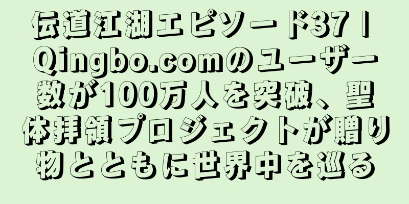 伝道江湖エピソード37 | Qingbo.comのユーザー数が100万人を突破、聖体拝領プロジェクトが贈り物とともに世界中を巡る