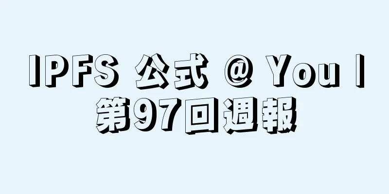 IPFS 公式 @ You |第97回週報