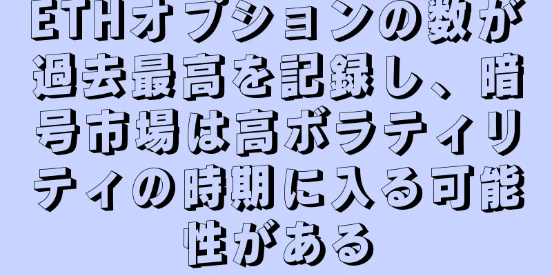 ETHオプションの数が過去最高を記録し、暗号市場は高ボラティリティの時期に入る可能性がある