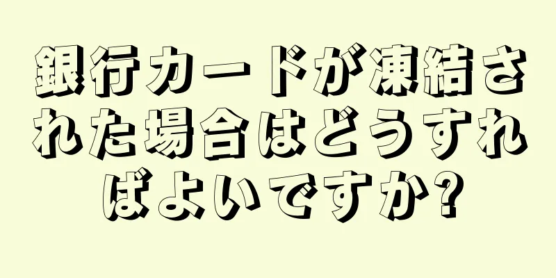 銀行カードが凍結された場合はどうすればよいですか?