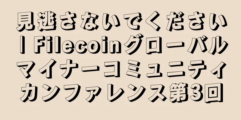 見逃さないでください | Filecoinグローバルマイナーコミュニティカンファレンス第3回