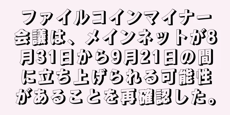 ファイルコインマイナー会議は、メインネットが8月31日から9月21日の間に立ち上げられる可能性があることを再確認した。