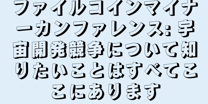 ファイルコインマイナーカンファレンス: 宇宙開発競争について知りたいことはすべてここにあります