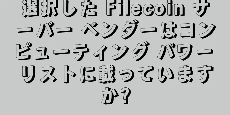 選択した Filecoin サーバー ベンダーはコンピューティング パワー リストに載っていますか?