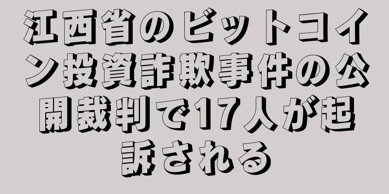 江西省のビットコイン投資詐欺事件の公開裁判で17人が起訴される