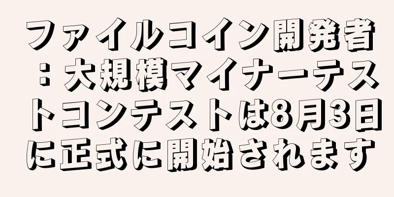 ファイルコイン開発者：大規模マイナーテストコンテストは8月3日に正式に開始されます
