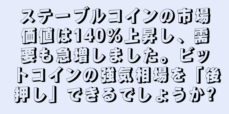 ステーブルコインの市場価値は140%上昇し、需要も急増しました。ビットコインの強気相場を「後押し」できるでしょうか?
