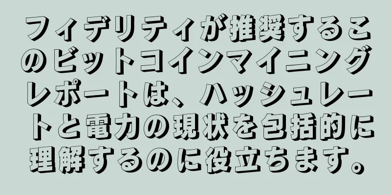 フィデリティが推奨するこのビットコインマイニングレポートは、ハッシュレートと電力の現状を包括的に理解するのに役立ちます。