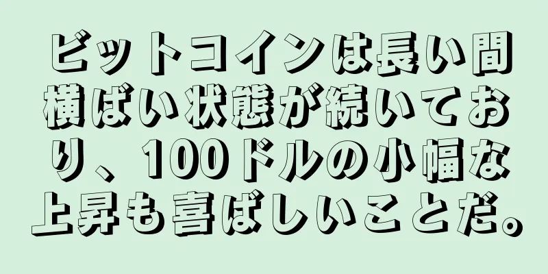 ビットコインは長い間横ばい状態が続いており、100ドルの小幅な上昇も喜ばしいことだ。