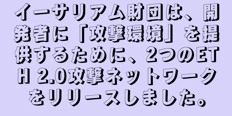 イーサリアム財団は、開発者に「攻撃環境」を提供するために、2つのETH 2.0攻撃ネットワークをリリースしました。