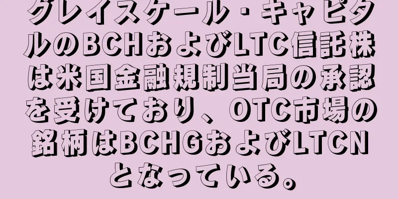 グレイスケール・キャピタルのBCHおよびLTC信託株は米国金融規制当局の承認を受けており、OTC市場の銘柄はBCHGおよびLTCNとなっている。