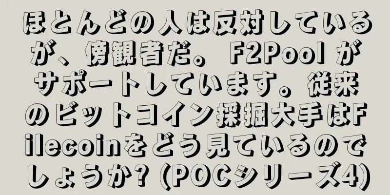 ほとんどの人は反対しているが、傍観者だ。 F2Pool がサポートしています。従来のビットコイン採掘大手はFilecoinをどう見ているのでしょうか? (POCシリーズ4)