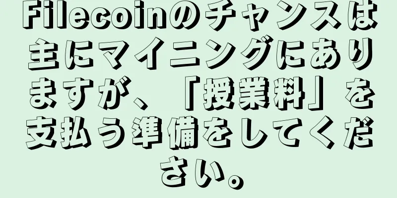 Filecoinのチャンスは主にマイニングにありますが、「授業料」を支払う準備をしてください。
