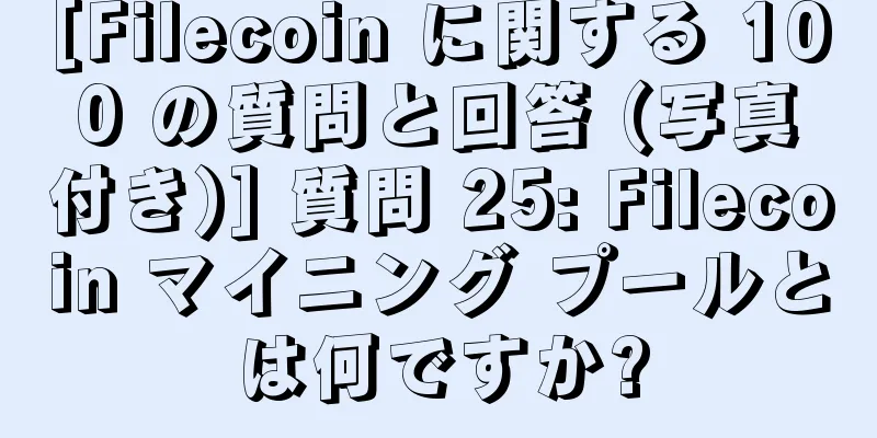 [Filecoin に関する 100 の質問と回答 (写真付き)] 質問 25: Filecoin マイニング プールとは何ですか?