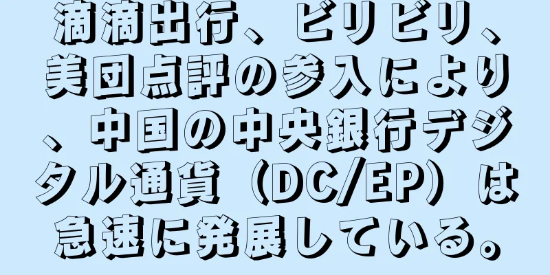 滴滴出行、ビリビリ、美団点評の参入により、中国の中央銀行デジタル通貨（DC/EP）は急速に発展している。