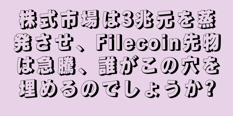 株式市場は3兆元を蒸発させ、Filecoin先物は急騰、誰がこの穴を埋めるのでしょうか?