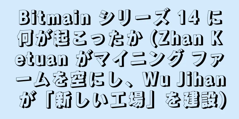 Bitmain シリーズ 14 に何が起こったか (Zhan Ketuan がマイニング ファームを空にし、Wu Jihan が「新しい工場」を建設)
