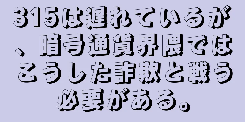 315は遅れているが、暗号通貨界隈ではこうした詐欺と戦う必要がある。