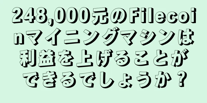248,000元のFilecoinマイニングマシンは利益を上げることができるでしょうか？