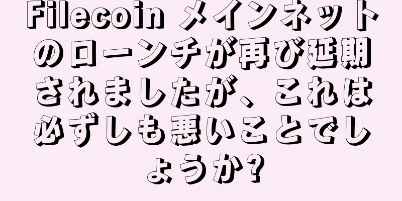 Filecoin メインネットのローンチが再び延期されましたが、これは必ずしも悪いことでしょうか?
